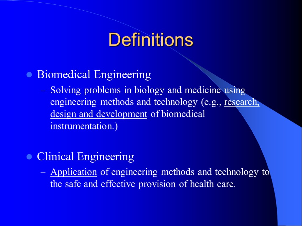 Definitions Biomedical Engineering Solving problems in biology and medicine using engineering methods and technology